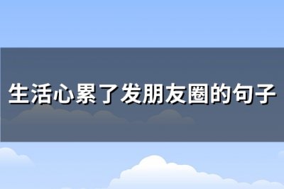 ​生活心累了发朋友圈的句子(共173句)