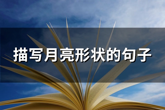 描写月亮形状的句子(热门96句)