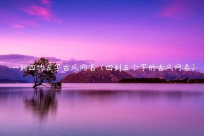 ​一到四的五字古风网名（四到五个字的古风网名）