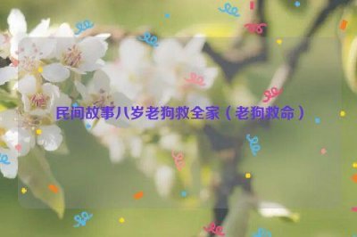 ​民间故事八岁老狗救全家（老狗救命）