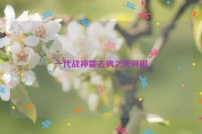 ​一代战神霍去病之死何因