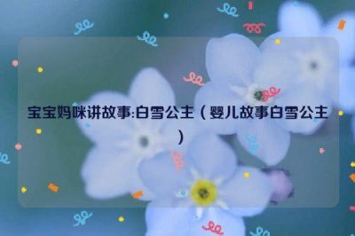 ​宝宝妈咪讲故事:白雪公主（婴儿故事白雪公主）