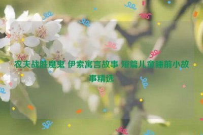 ​农夫战胜魔鬼 伊索寓言故事 短篇儿童睡前小故事精选