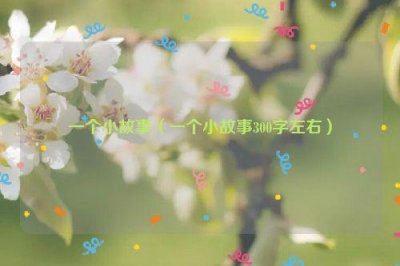 ​一个小故事（一个小故事300字左右）