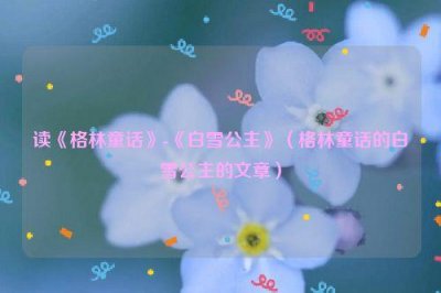 ​读《格林童话》-《白雪公主》（格林童话的白雪公主的文章）