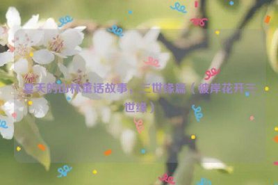 ​夏天的山林童话故事，三世缘篇（彼岸花开三世缘）