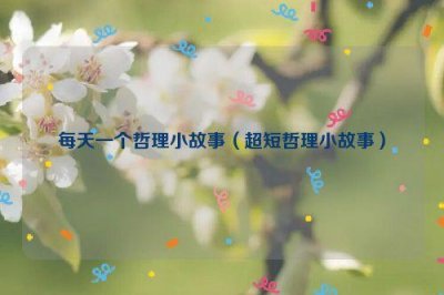 ​每天一个哲理小故事（超短哲理小故事）