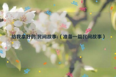 ​给我拿好的(民间故事)（准备一篇民间故事）