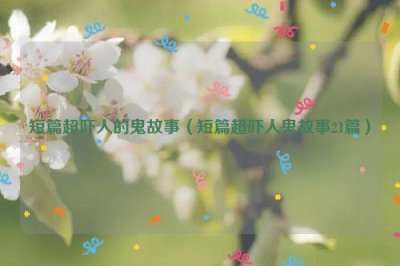 ​短篇超吓人的鬼故事（短篇超吓人鬼故事21篇）