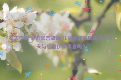 ​农夫与蛇 伊索寓言故事 儿童睡前短篇故事（农夫与蛇是伊索寓言吗）