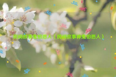 ​民间故事鬼怕恶人（民间故事神鬼怕恶人）