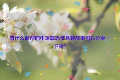 ​有什么原创的中短篇恐怖悬疑故事可以分享一下吗？